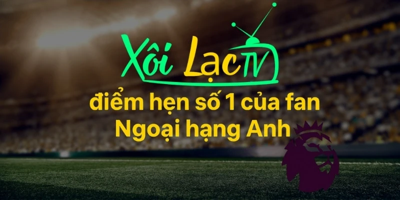 Sự trở lại rực rỡ của Ngoại hạng Anh cùng Xoilac TV 5 Xoilac điểm hẹn số 1 khi xem Ngoại hạng Anh